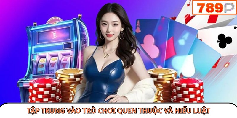 Tập trung vào trò chơi quen thuộc và hiểu luật