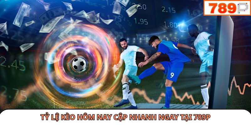 Tỷ lệ kèo hôm nay cập nhanh ngay tại 789P